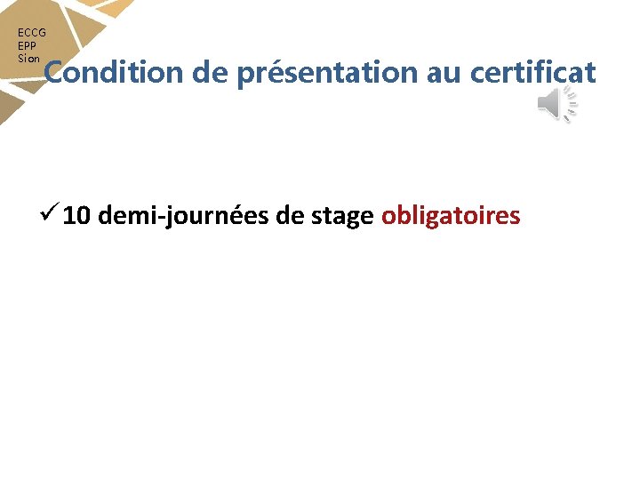 ECCG EPP Sion Condition de présentation au certificat ü 10 demi-journées de stage obligatoires