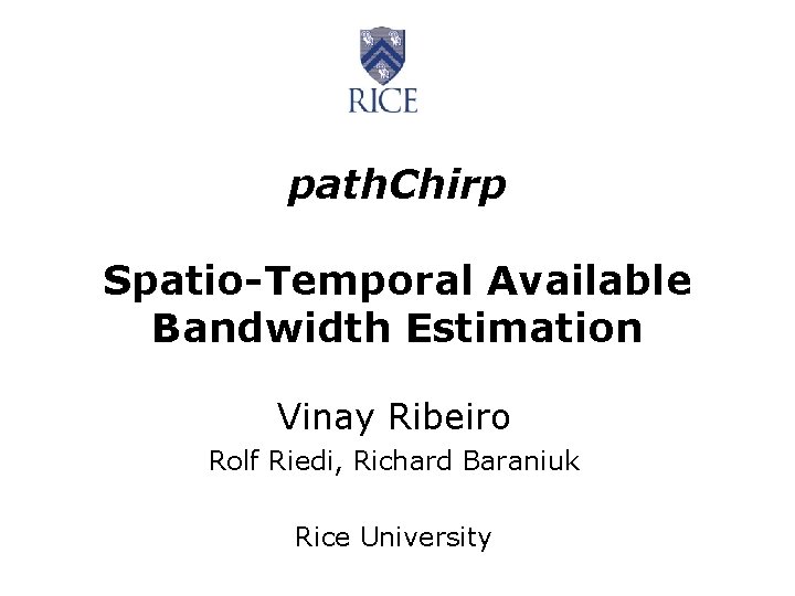 path. Chirp Spatio-Temporal Available Bandwidth Estimation Vinay Ribeiro Rolf Riedi, Richard Baraniuk Rice University