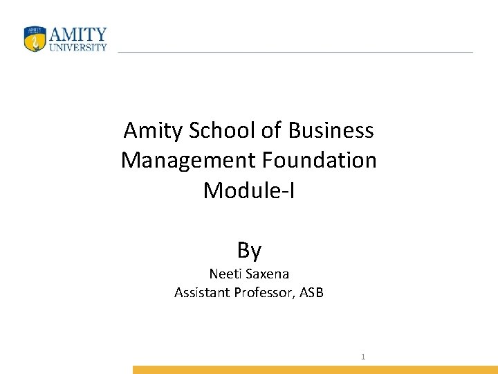 Amity School of Business Management Foundation Module-I By Neeti Saxena Assistant Professor, ASB 1