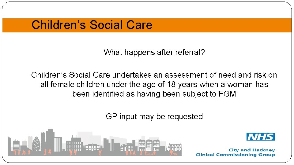 Children’s Social Care What happens after referral? Children’s Social Care undertakes an assessment of