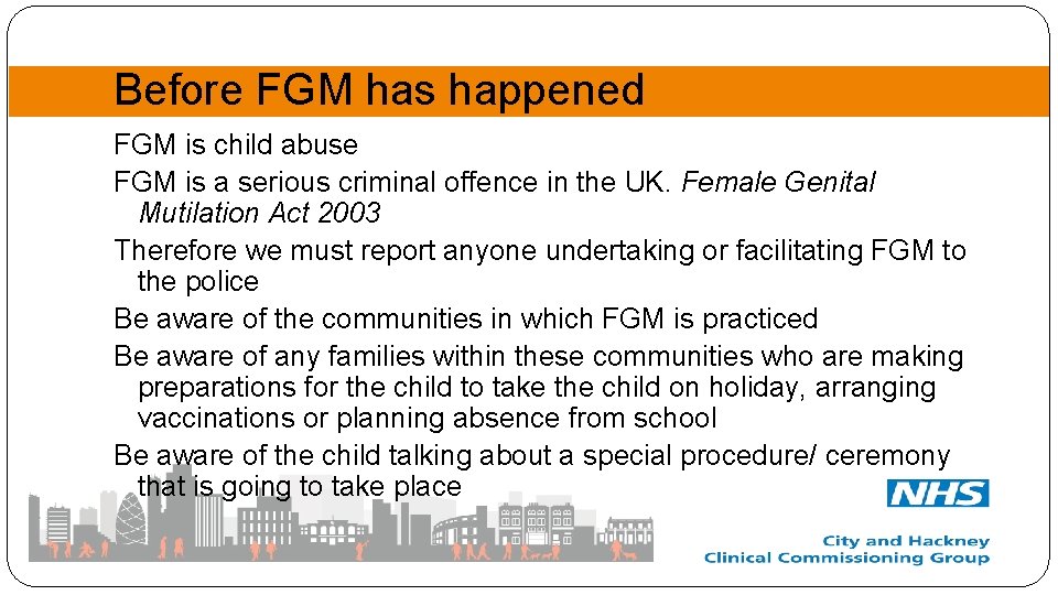 Before FGM has happened FGM is child abuse FGM is a serious criminal offence