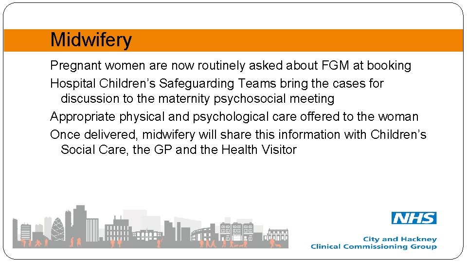 Midwifery Pregnant women are now routinely asked about FGM at booking Hospital Children’s Safeguarding