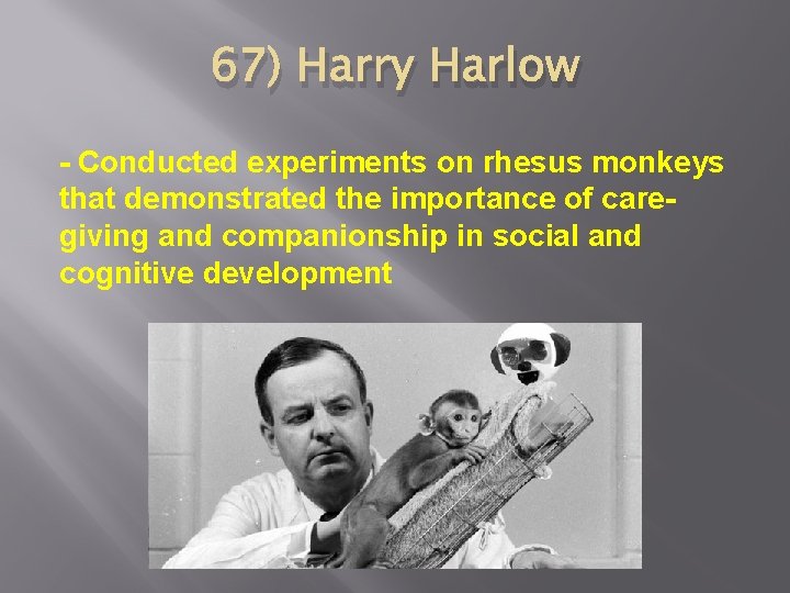67) Harry Harlow - Conducted experiments on rhesus monkeys that demonstrated the importance of
