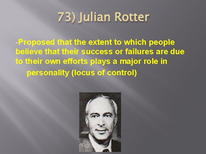 73) Julian Rotter -Proposed that the extent to which people believe that their success