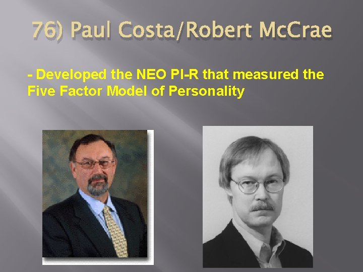 76) Paul Costa/Robert Mc. Crae - Developed the NEO PI-R that measured the Five
