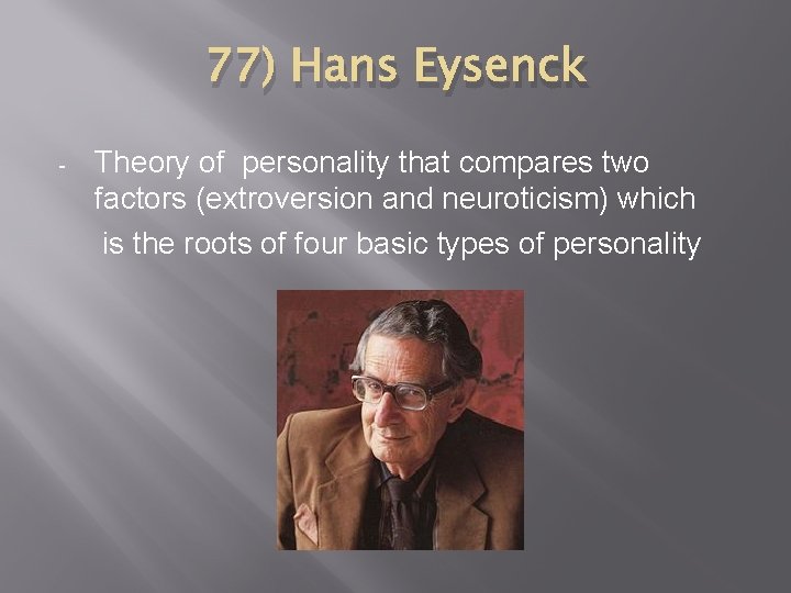 77) Hans Eysenck - Theory of personality that compares two factors (extroversion and neuroticism)