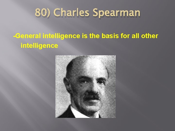 80) Charles Spearman -General intelligence is the basis for all other intelligence 
