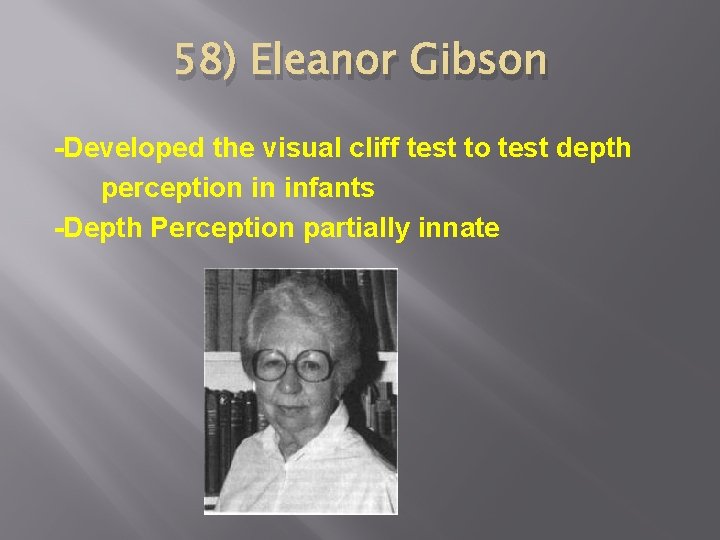 58) Eleanor Gibson -Developed the visual cliff test to test depth perception in infants