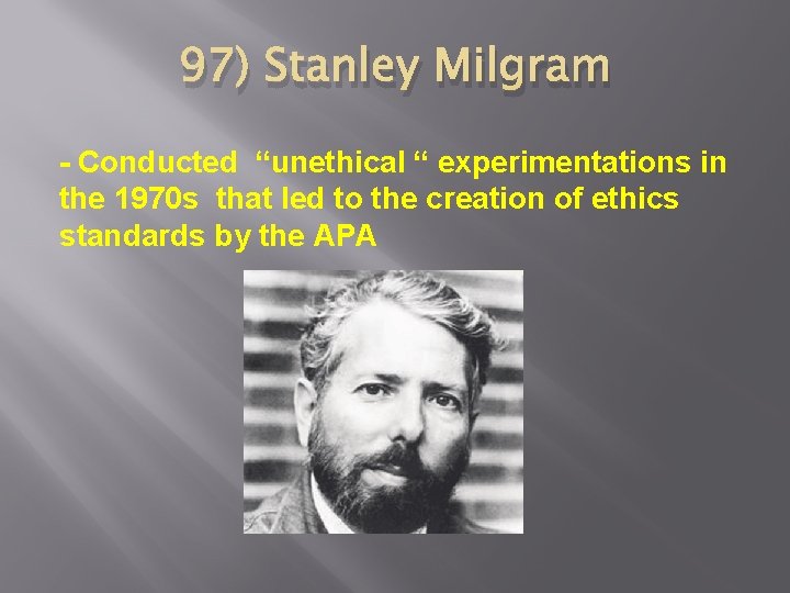 97) Stanley Milgram - Conducted “unethical “ experimentations in the 1970 s that led