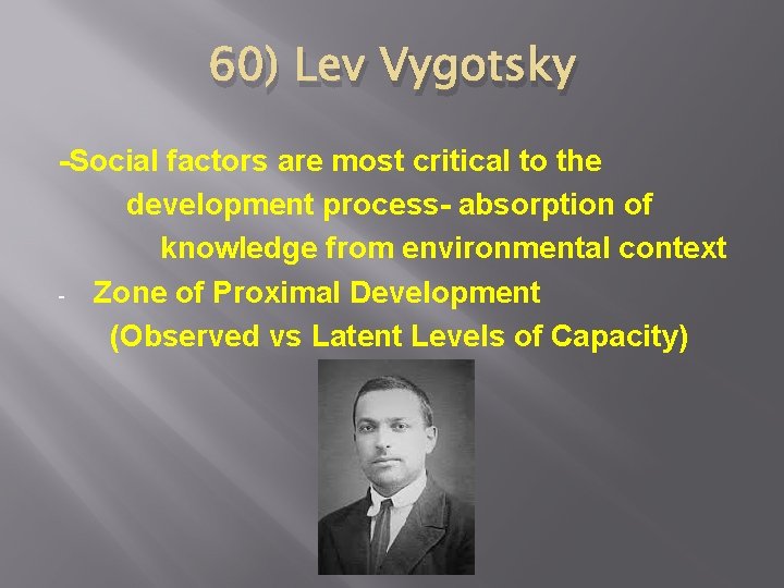 60) Lev Vygotsky -Social factors are most critical to the development process- absorption of