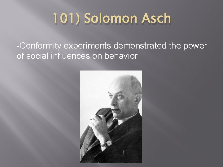 101) Solomon Asch -Conformity experiments demonstrated the power of social influences on behavior 
