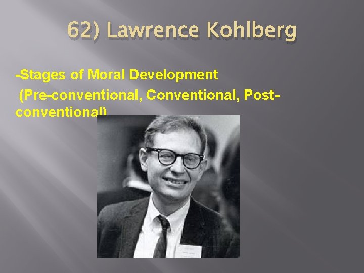 62) Lawrence Kohlberg -Stages of Moral Development (Pre-conventional, Conventional, Postconventional) 