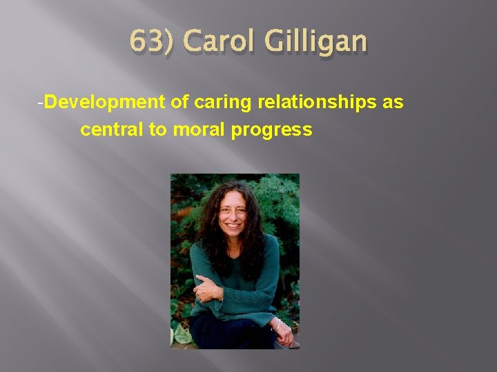 63) Carol Gilligan -Development of caring relationships as central to moral progress 