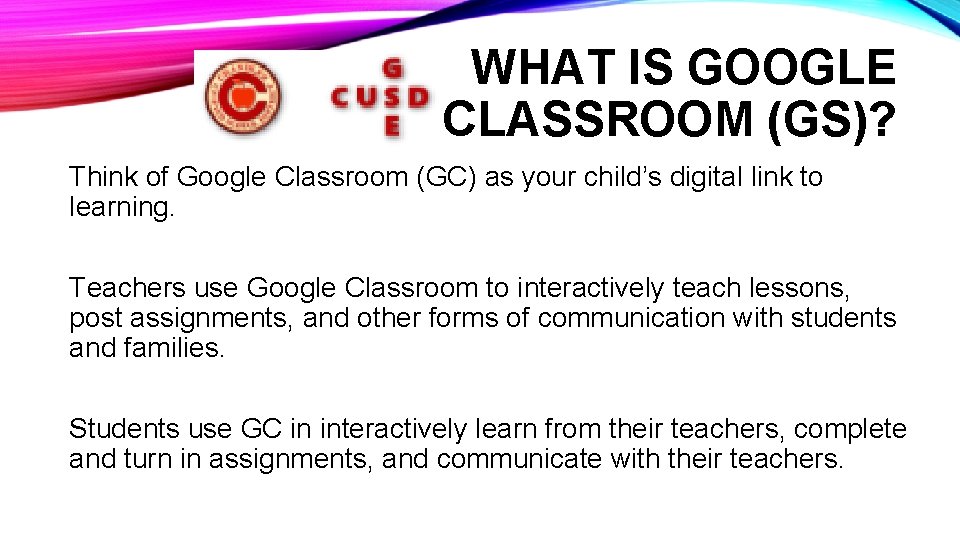 WHAT IS GOOGLE CLASSROOM (GS)? Think of Google Classroom (GC) as your child’s digital