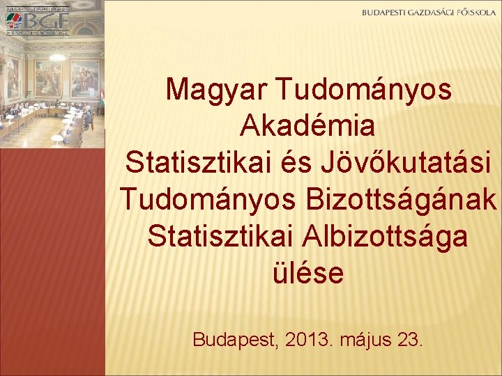 Magyar Tudományos Akadémia Statisztikai és Jövőkutatási Tudományos Bizottságának Statisztikai Albizottsága ülése Budapest, 2013. május