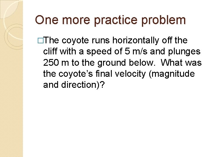 One more practice problem �The coyote runs horizontally off the cliff with a speed