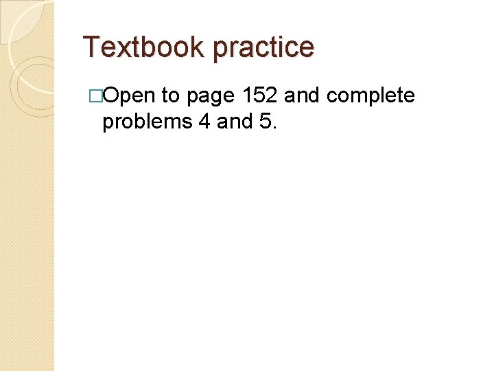 Textbook practice �Open to page 152 and complete problems 4 and 5. 
