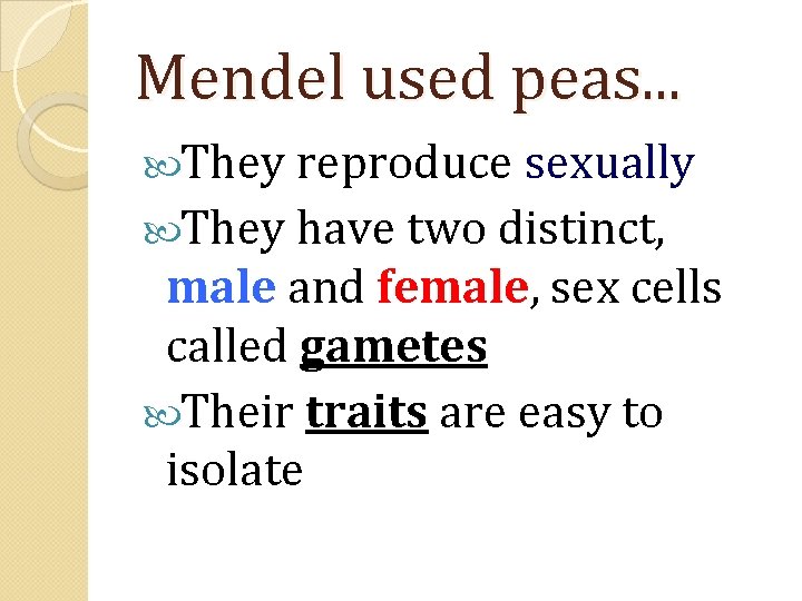 Mendel used peas. . . They reproduce sexually They have two distinct, male and