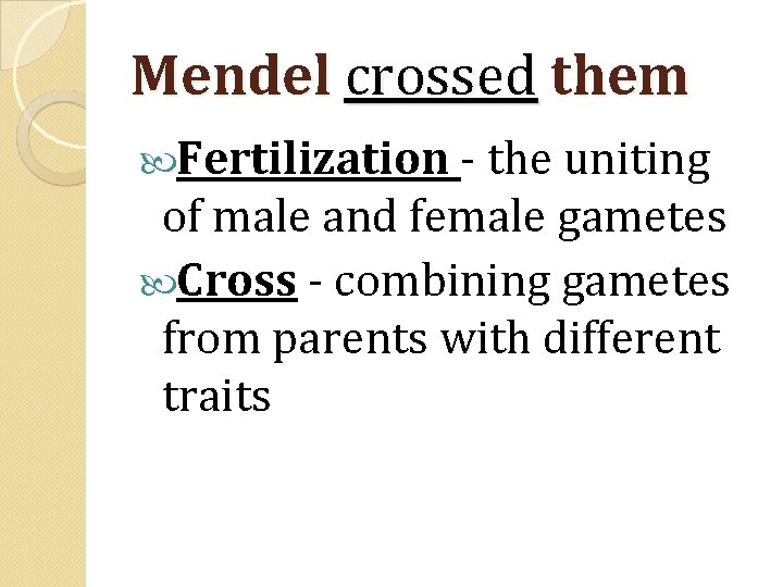 Mendel crossed them Fertilization - the uniting of male and female gametes Cross -