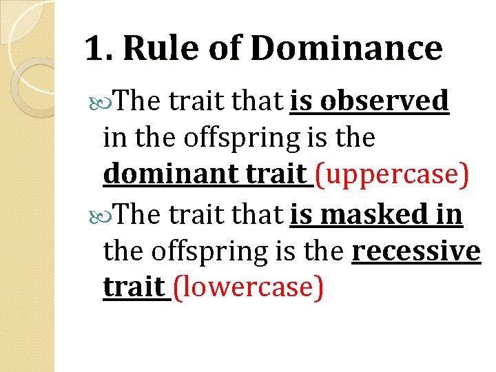 1. Rule of Dominance The trait that is observed in the offspring is the