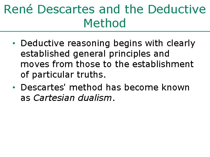 René Descartes and the Deductive Method • Deductive reasoning begins with clearly established general