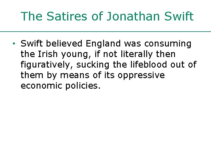 The Satires of Jonathan Swift • Swift believed England was consuming the Irish young,