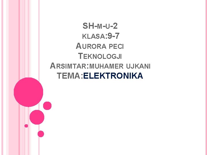 SH-M-U-2 KLASA: 9 -7 AURORA PECI TEKNOLOGJI ARSIMTAR: MUHAMER UJKANI TEMA: ELEKTRONIKA 