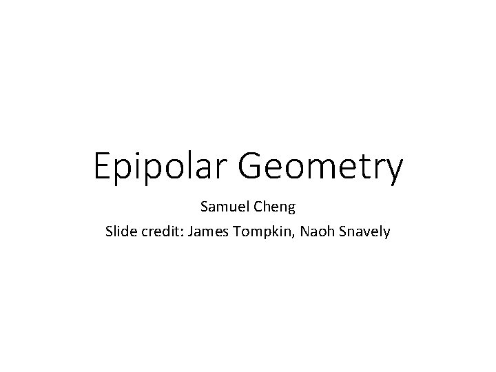 Epipolar Geometry Samuel Cheng Slide credit: James Tompkin, Naoh Snavely 