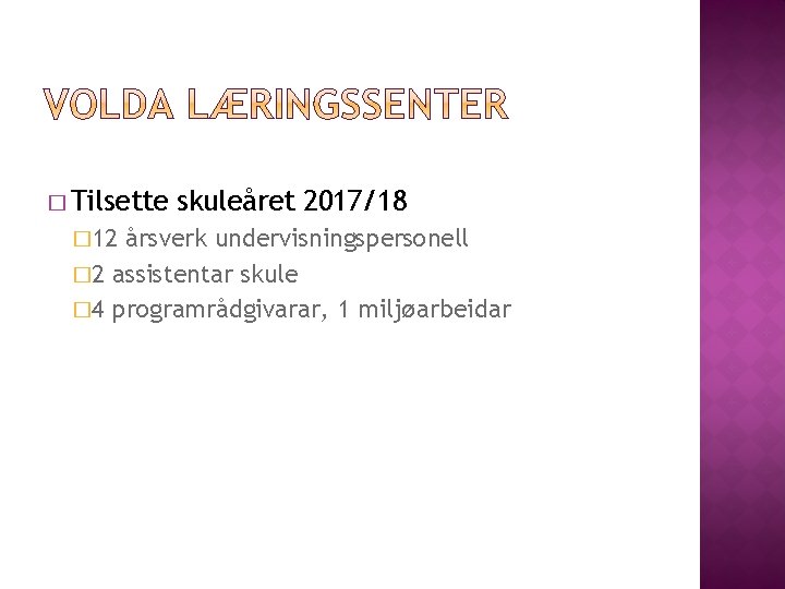 � Tilsette � 12 skuleåret 2017/18 årsverk undervisningspersonell � 2 assistentar skule � 4