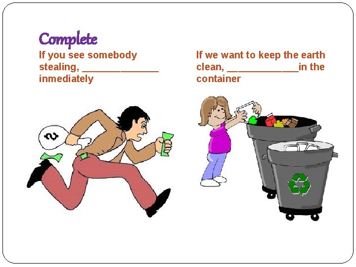 Complete If you see somebody stealing, _______ inmediately If we want to keep the