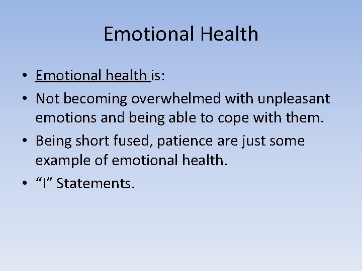 Emotional Health • Emotional health is: • Not becoming overwhelmed with unpleasant emotions and