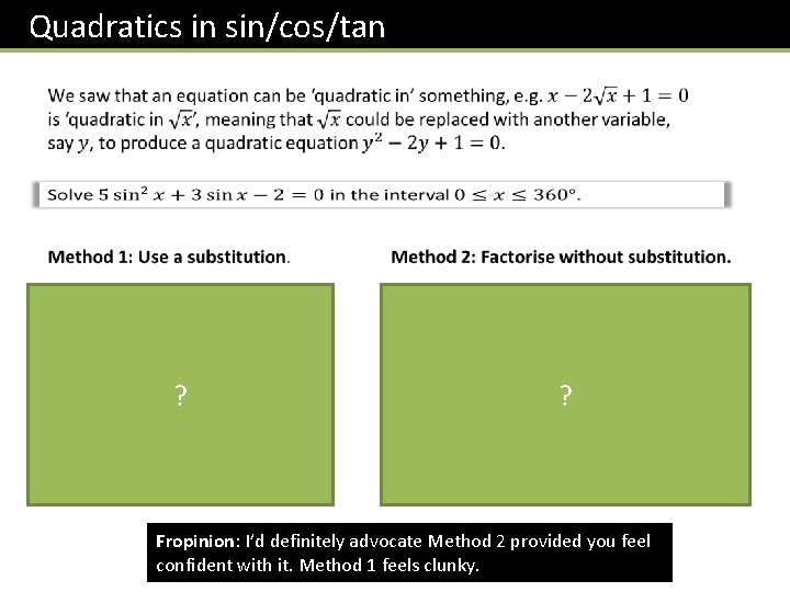 Quadratics in sin/cos/tan ? ? Fropinion: I’d definitely advocate Method 2 provided you feel