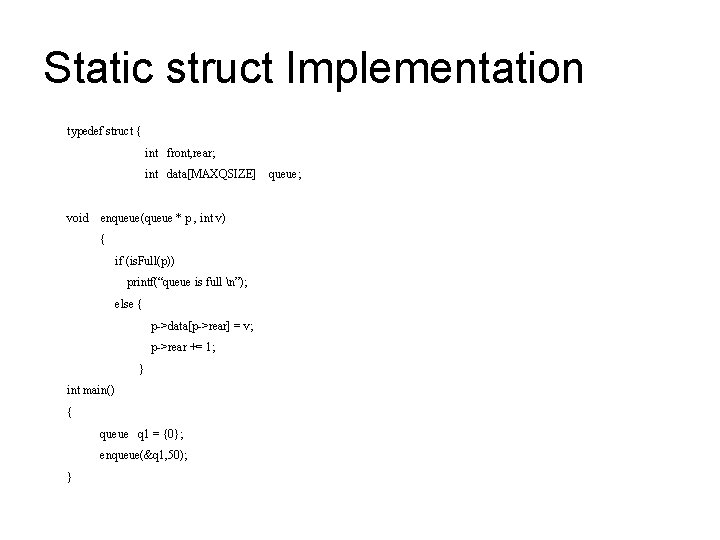 Static struct Implementation typedef struct { int front, rear; int data[MAXQSIZE] void enqueue(queue *