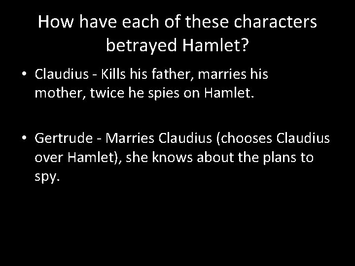 How have each of these characters betrayed Hamlet? • Claudius - Kills his father,