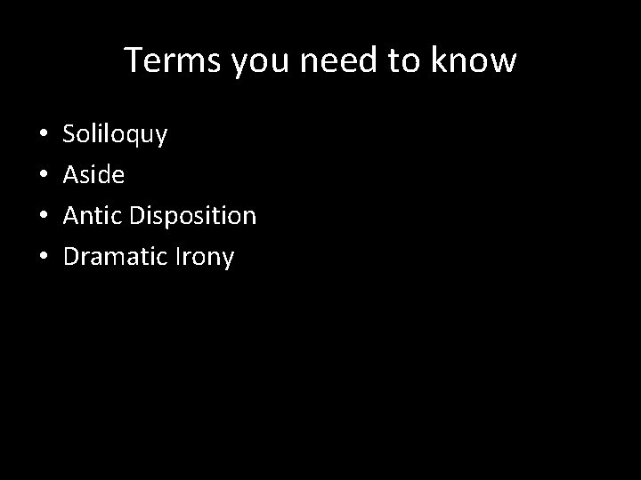 Terms you need to know • • Soliloquy Aside Antic Disposition Dramatic Irony 