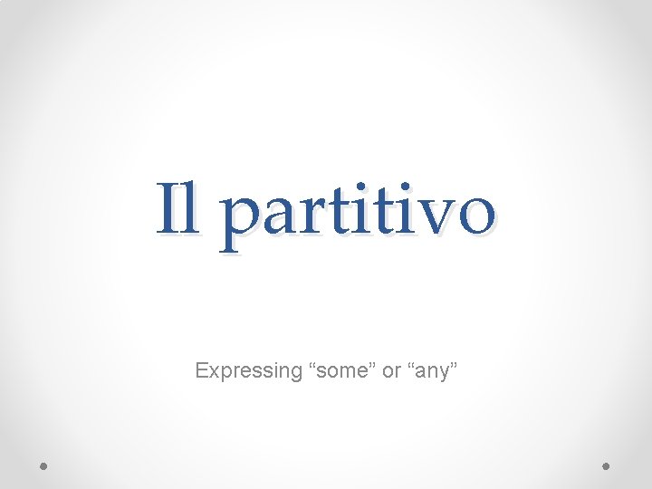 Il partitivo Expressing “some” or “any” 