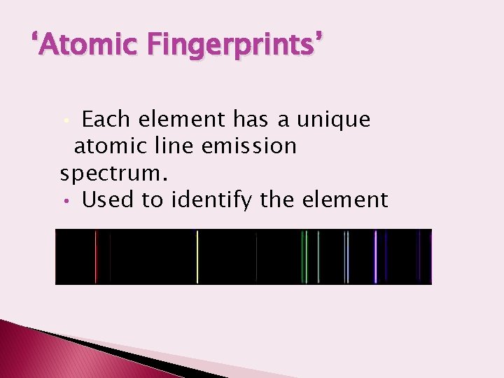 ‘Atomic Fingerprints’ • Each element has a unique atomic line emission spectrum. • Used