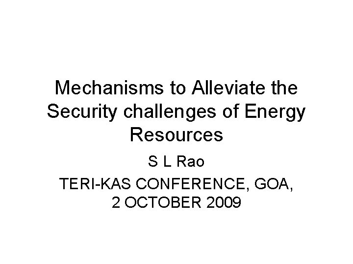 Mechanisms to Alleviate the Security challenges of Energy Resources S L Rao TERI-KAS CONFERENCE,