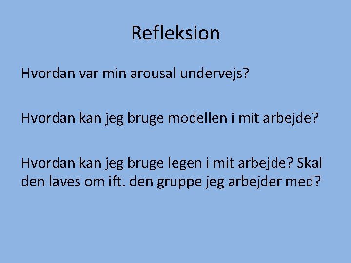 Refleksion Hvordan var min arousal undervejs? Hvordan kan jeg bruge modellen i mit arbejde?