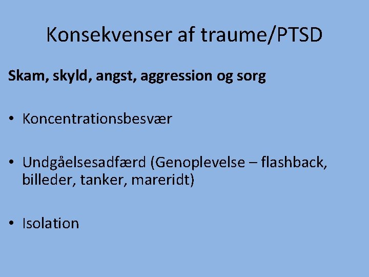 Konsekvenser af traume/PTSD Skam, skyld, angst, aggression og sorg • Koncentrationsbesvær • Undgåelsesadfærd (Genoplevelse