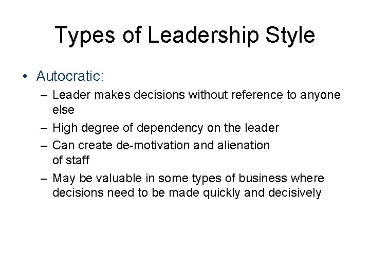 Types of Leadership Style • Autocratic: – Leader makes decisions without reference to anyone