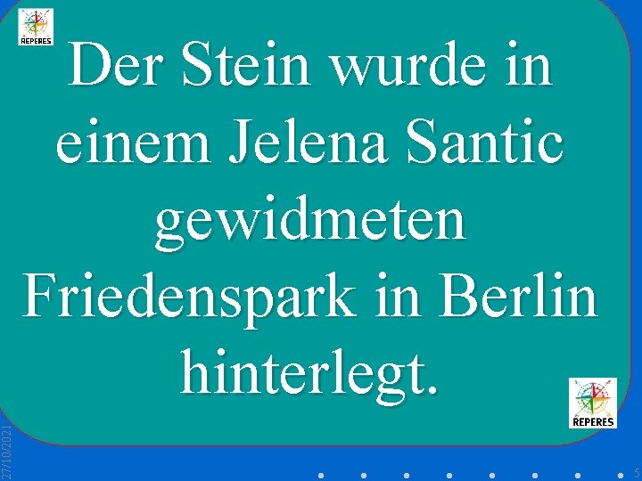 27/10/2021 Der Stein wurde in einem Jelena Santic gewidmeten Friedenspark in Berlin hinterlegt. 5