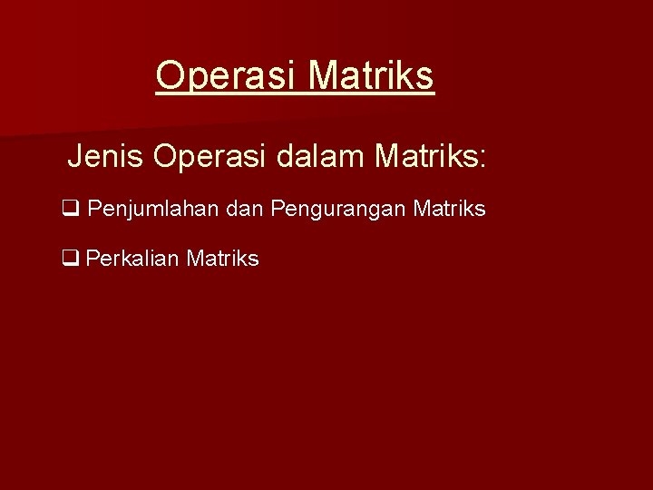 Operasi Matriks Jenis Operasi dalam Matriks: q Penjumlahan dan Pengurangan Matriks q Perkalian Matriks