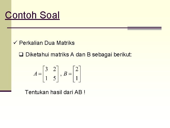 Contoh Soal ü Perkalian Dua Matriks q Diketahui matriks A dan B sebagai berikut: