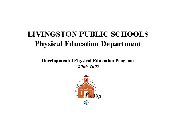 LIVINGSTON PUBLIC SCHOOLS Physical Education Department Developmental Physical Education Program 2006 -2007 