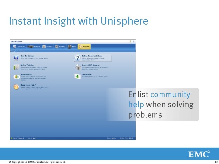 Instant Insight with Unisphere Enlist community help when solving problems © Copyright 2011 EMC