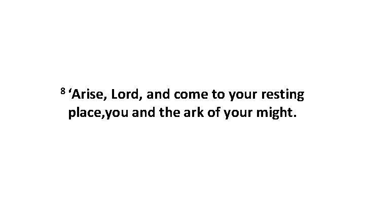 8 ‘Arise, Lord, and come to your resting place, you and the ark of