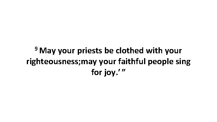 9 May your priests be clothed with your righteousness; may your faithful people sing