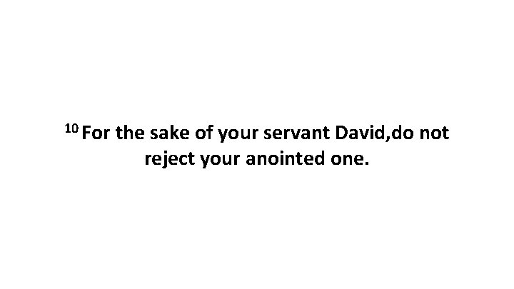 10 For the sake of your servant David, do not reject your anointed one.