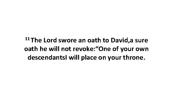 11 The Lord swore an oath to David, a sure oath he will not